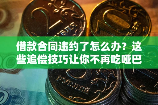 济南借款合同违约了怎么办？这些追偿技巧让你不再吃哑巴亏
