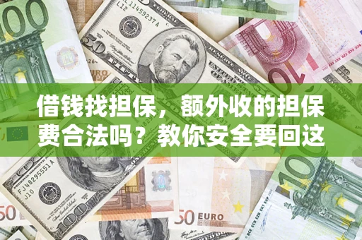 济南借钱找担保，额外收的担保费合法吗？教你安全要回这笔钱