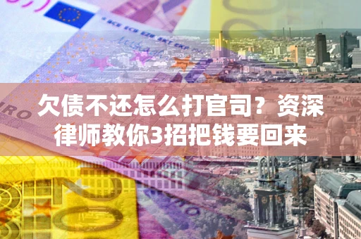 济南欠债不还怎么打官司？资深律师教你3招把钱要回来