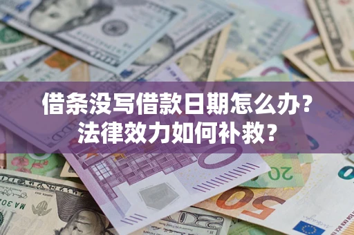 济南借条没写借款日期怎么办?法律效力如何补救? 济南借条没写借款日期怎么办?法律效力如何补救?