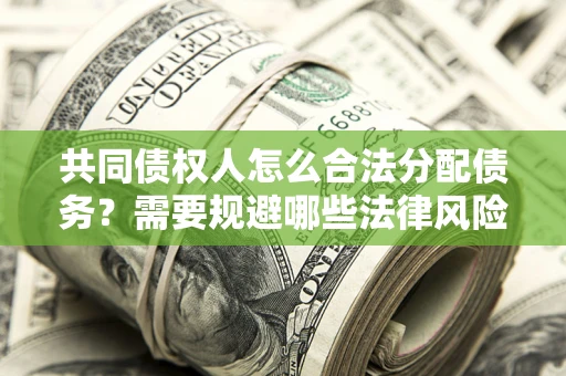 济南共同债权人怎么合法分配债务？需要规避哪些法律风险？
