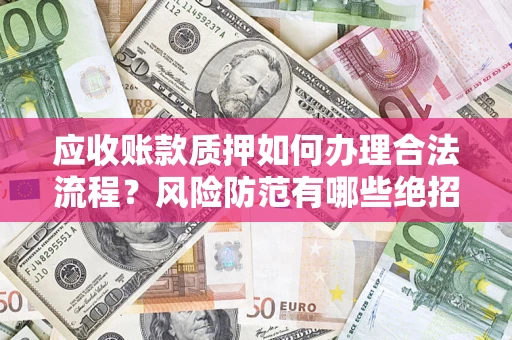 济南应收账款质押如何办理合法流程？风险防范有哪些绝招？