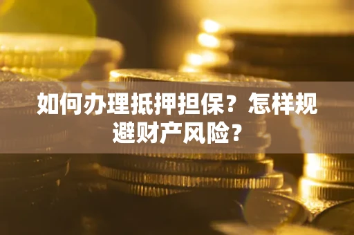 济南如何办理抵押担保？怎样规避财产风险？