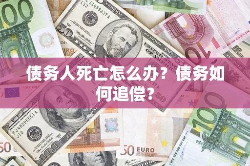 济南债务人死亡怎么办？债务如何追偿？
