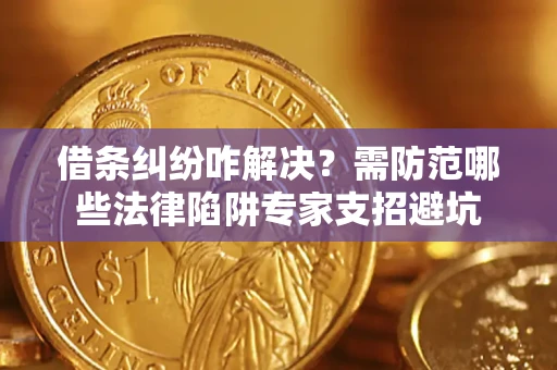 济南借条纠纷咋解决？需防范哪些法律陷阱专家支招避坑