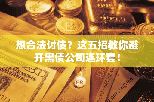 济南想合法讨债？这五招教你避开黑债公司连环套！