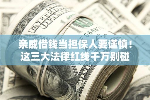 济南亲戚借钱当担保人要谨慎！这三大法律红线千万别碰