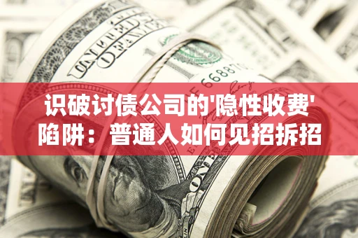 济南识破讨债公司的'隐性收费'陷阱：普通人如何见招拆招？