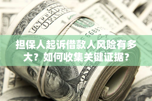 济南担保人起诉借款人风险有多大？如何收集关键证据？