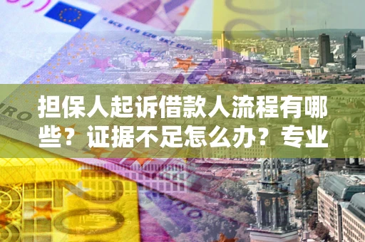 济南担保人起诉借款人流程有哪些？证据不足怎么办？专业律师解答