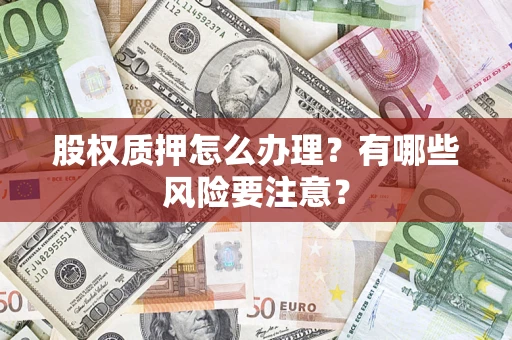 济南股权质押怎么办理？有哪些风险要注意？