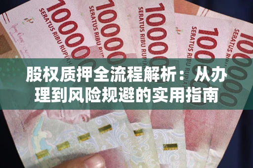 济南股权质押全流程解析：从办理到风险规避的实用指南