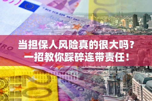 济南当担保人风险真的很大吗？一招教你踩碎连带责任！