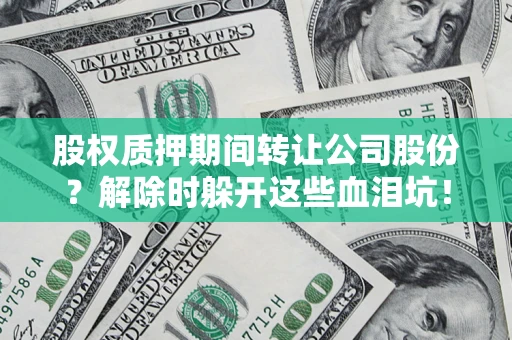 济南股权质押期间转让公司股份？解除时躲开这些血泪坑！