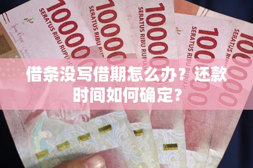 济南借条没写借期怎么办？还款时间如何确定？