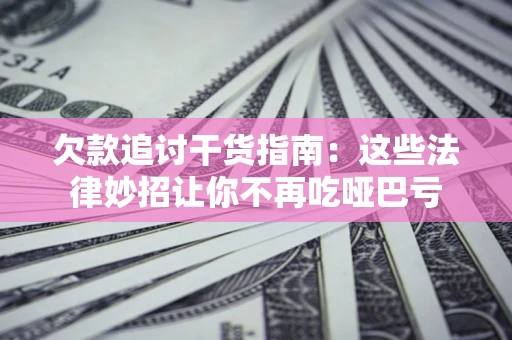 济南欠款追讨干货指南：这些法律妙招让你不再吃哑巴亏