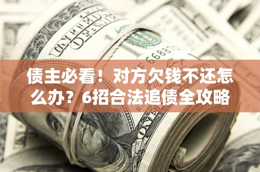 济南债主必看！对方欠钱不还怎么办？6招合法追债全攻略
