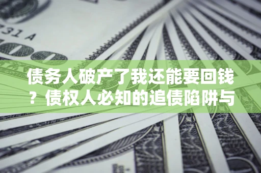 济南债务人破产了我还能要回钱？债权人必知的追债陷阱与破局之道