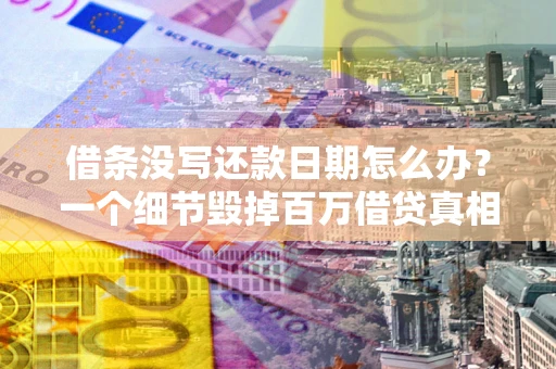 济南借条没写还款日期怎么办？一个细节毁掉百万借贷真相