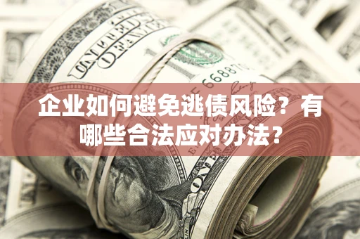 济南企业如何避免逃债风险？有哪些合法应对办法？