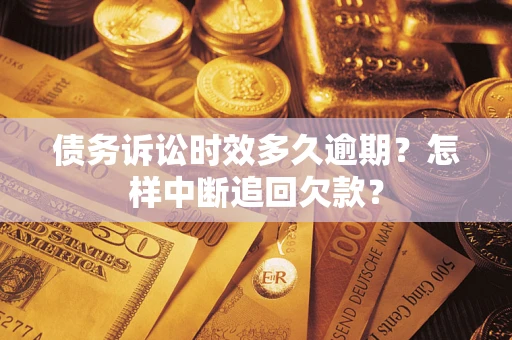 济南债务诉讼时效多久逾期？怎样中断追回欠款？