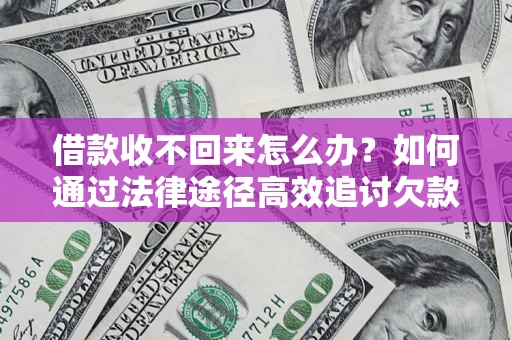济南借款收不回来怎么办?如何通过法律途径高效追讨欠款? 济南借款收不回来怎么办?如何通过法律途径高效追讨欠款?