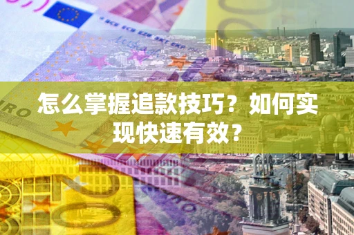 济南怎么掌握追款技巧？如何实现快速有效？