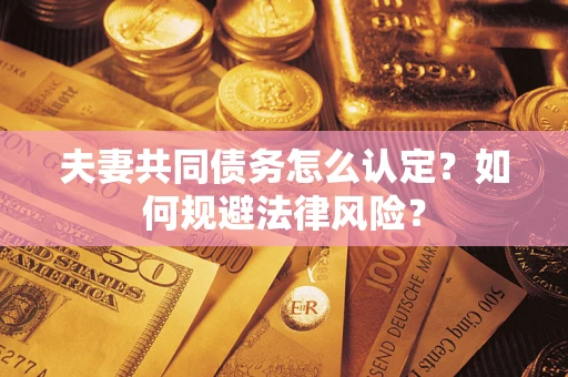 济南夫妻共同债务怎么认定？如何规避法律风险？