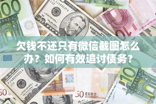 济南欠钱不还只有微信截图怎么办？如何有效追讨债务？