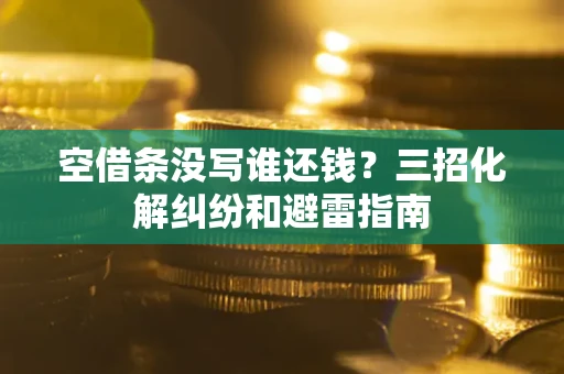 济南空借条没写谁还钱？三招化解纠纷和避雷指南