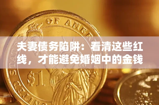 济南夫妻债务陷阱：看清这些红线，才能避免婚姻中的金钱危机