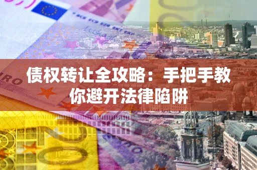 济南债权转让全攻略：手把手教你避开法律陷阱