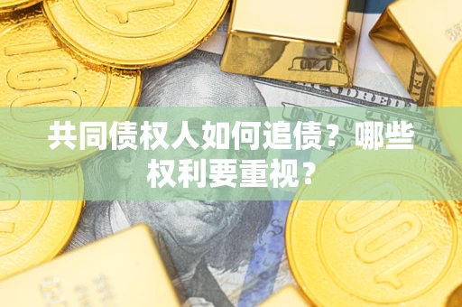 济南共同债权人如何追债？哪些权利要重视？