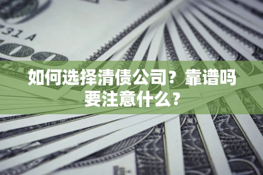 济南如何选择清债公司？靠谱吗要注意什么？