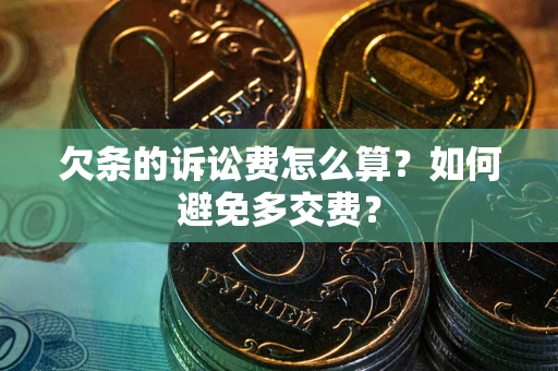 济南欠条的诉讼费怎么算？如何避免多交费？