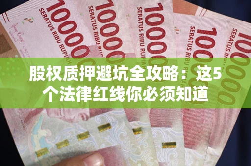 济南股权质押避坑全攻略：这5个法律红线你必须知道