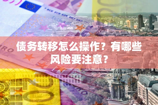 济南债务转移怎么操作？有哪些风险要注意？