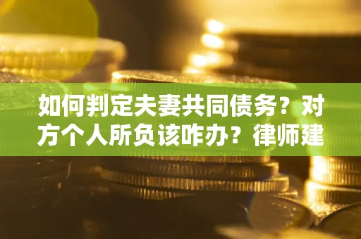济南如何判定夫妻共同债务？对方个人所负该咋办？律师建议