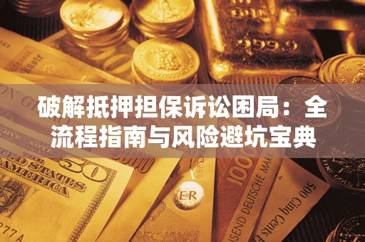 济南破解抵押担保诉讼困局：全流程指南与风险避坑宝典
