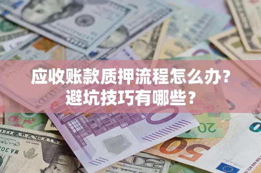 济南应收账款质押流程怎么办？避坑技巧有哪些？