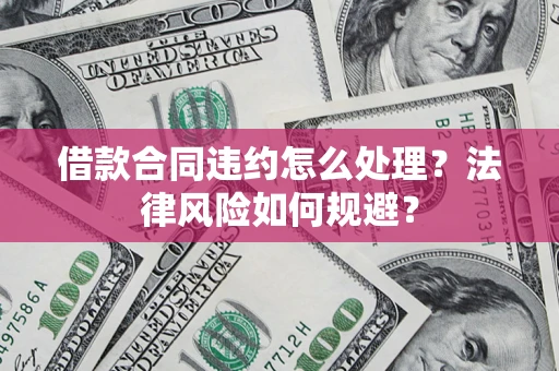 济南借款合同违约怎么处理？法律风险如何规避？