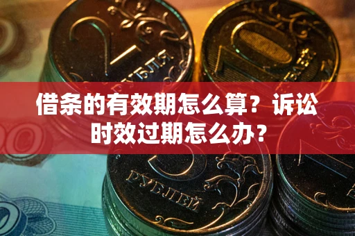 济南借条的有效期怎么算？诉讼时效过期怎么办？