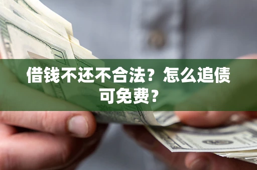 济南借钱不还不合法？怎么追债可免费？