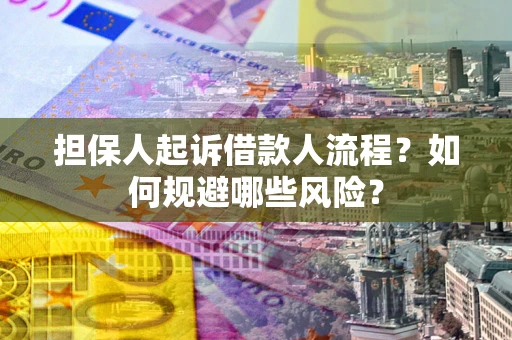 济南担保人起诉借款人流程？如何规避哪些风险？