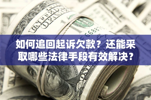 济南如何追回起诉欠款？还能采取哪些法律手段有效解决？