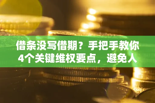 济南借条没写借期？手把手教你4个关键维权要点，避免人财两空