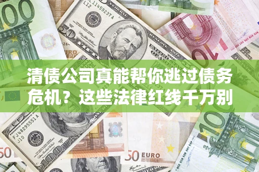 济南清债公司真能帮你逃过债务危机？这些法律红线千万别踩