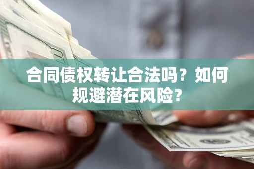 济南合同债权转让合法吗?如何规避潜在风险? 济南合同债权转让合法吗?如何规避潜在风险?