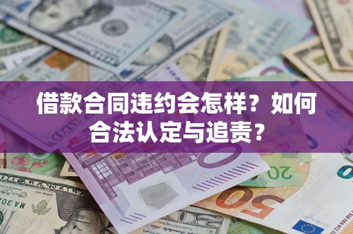 济南借款合同违约会怎样？如何合法认定与追责？
