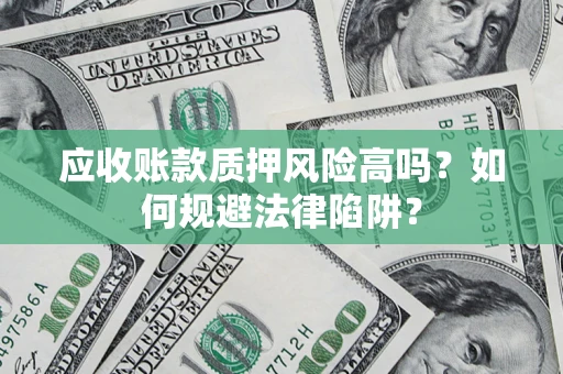 济南应收账款质押风险高吗？如何规避法律陷阱？